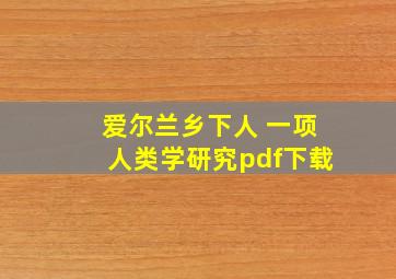 爱尔兰乡下人 一项人类学研究pdf下载